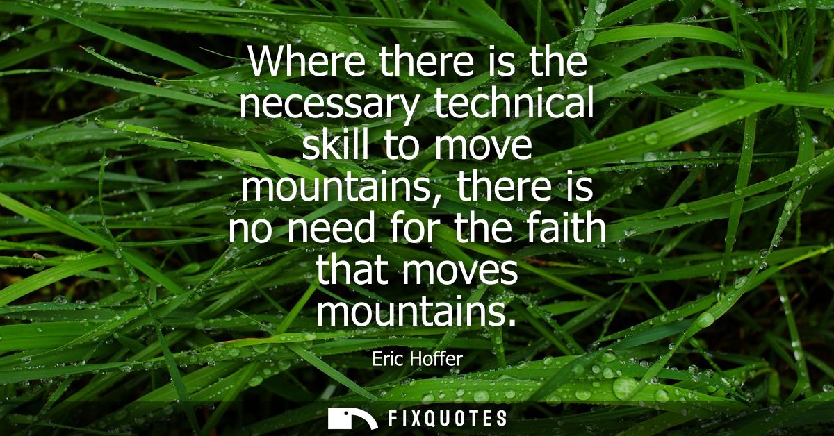 Where there is the necessary technical skill to move mountains, there is no need for the faith that moves mountains