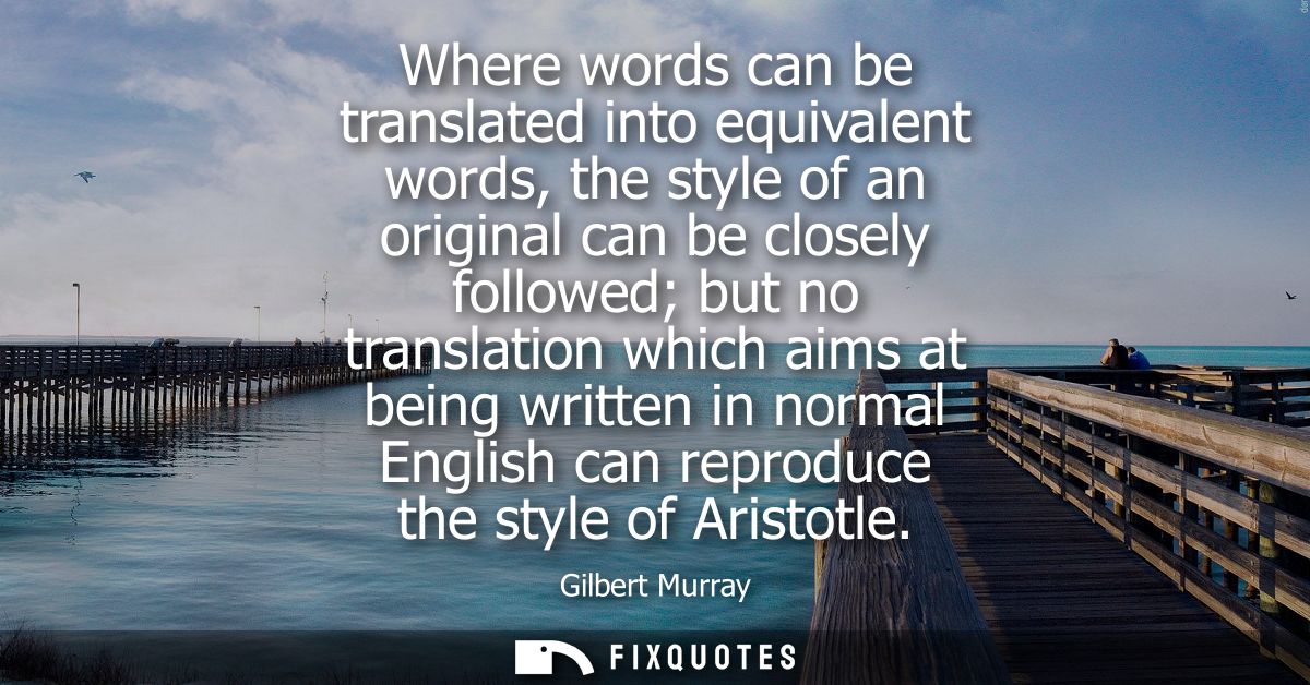 Where words can be translated into equivalent words, the style of an original can be closely followed but no translation