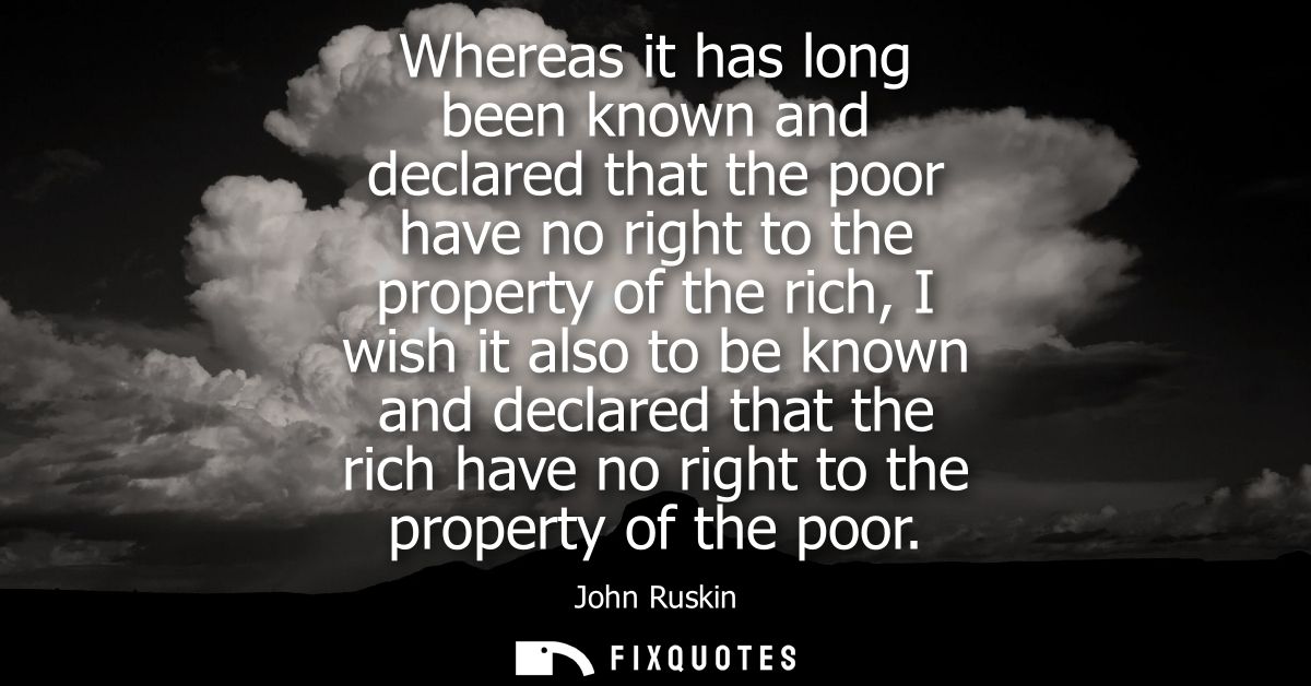 Whereas it has long been known and declared that the poor have no right to the property of the rich, I wish it also to b