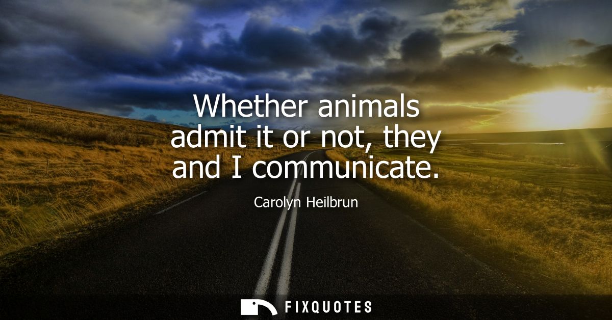 Whether animals admit it or not, they and I communicate