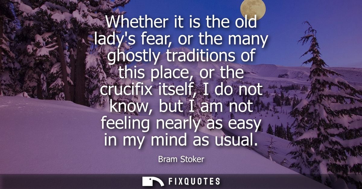 Whether it is the old ladys fear, or the many ghostly traditions of this place, or the crucifix itself, I do not know, b