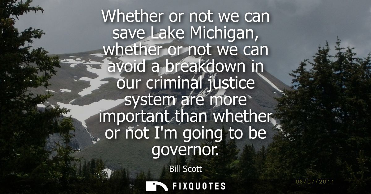 Whether or not we can save Lake Michigan, whether or not we can avoid a breakdown in our criminal justice system are mor