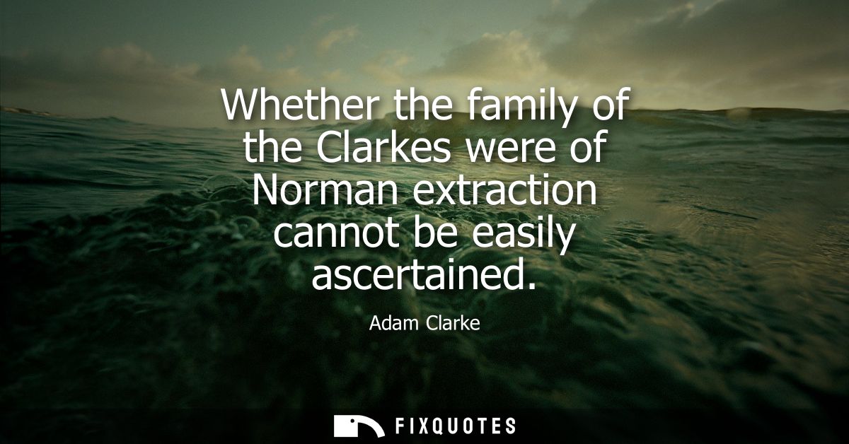 Whether the family of the Clarkes were of Norman extraction cannot be easily ascertained