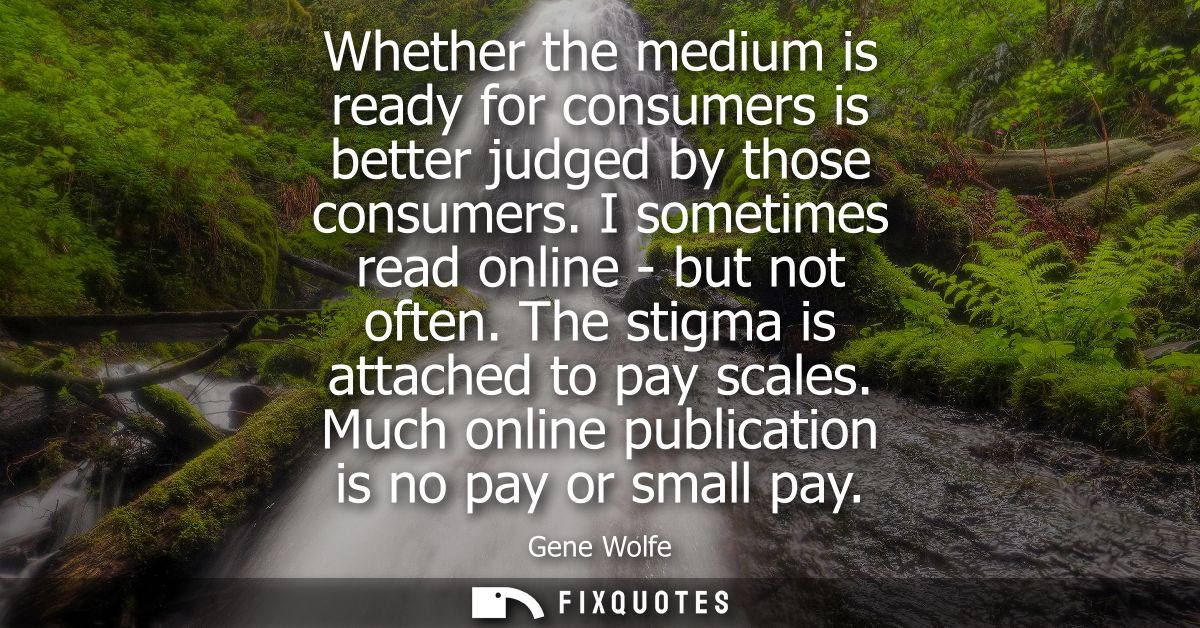 Whether the medium is ready for consumers is better judged by those consumers. I sometimes read online - but not often. 