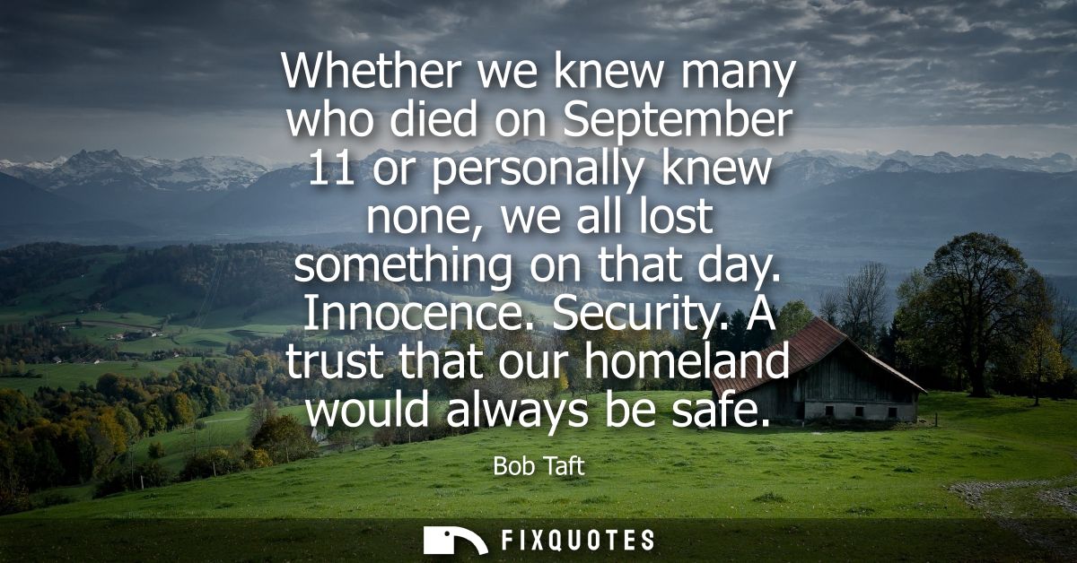 Whether we knew many who died on September 11 or personally knew none, we all lost something on that day. Innocence. Sec