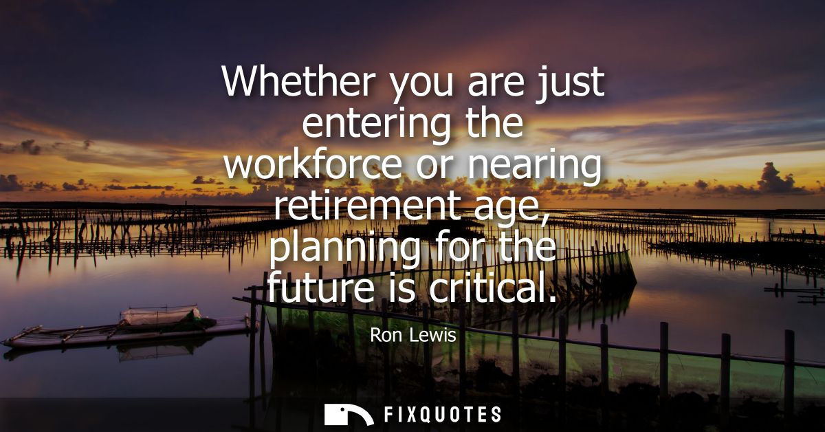 Whether you are just entering the workforce or nearing retirement age, planning for the future is critical