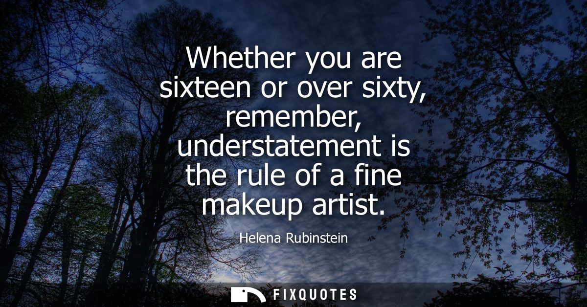 Whether you are sixteen or over sixty, remember, understatement is the rule of a fine makeup artist