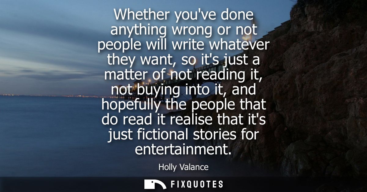 Whether youve done anything wrong or not people will write whatever they want, so its just a matter of not reading it, n
