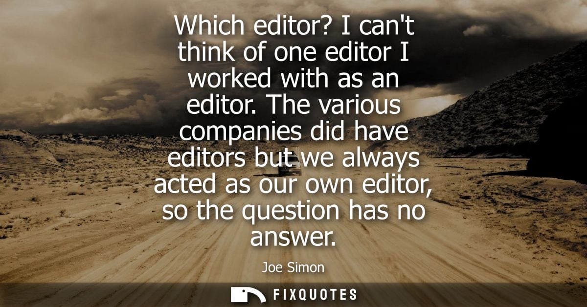 Which editor? I cant think of one editor I worked with as an editor. The various companies did have editors but we alway