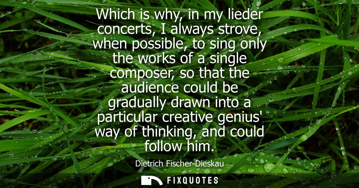 Which is why, in my lieder concerts, I always strove, when possible, to sing only the works of a single composer, so tha