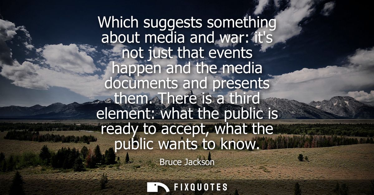 Which suggests something about media and war: its not just that events happen and the media documents and presents them.