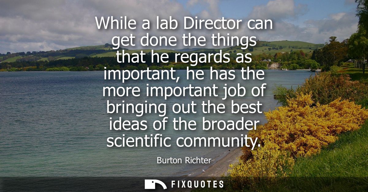 While a lab Director can get done the things that he regards as important, he has the more important job of bringing out