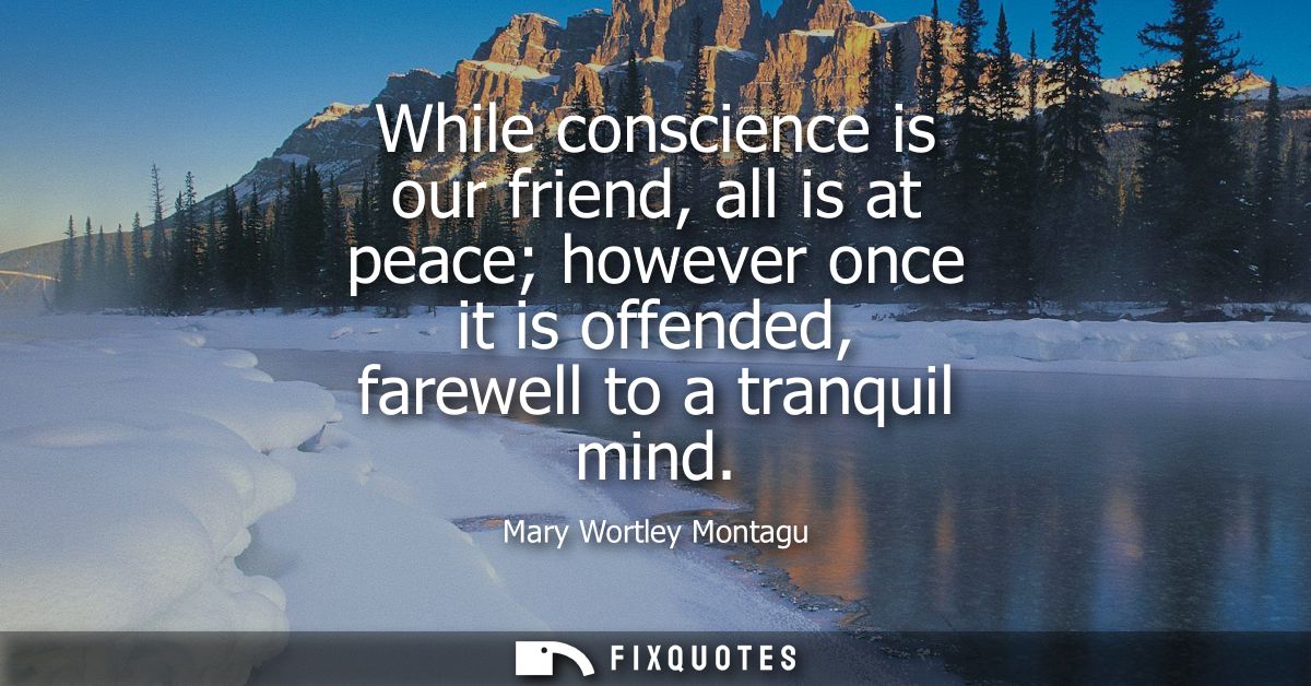 While conscience is our friend, all is at peace however once it is offended, farewell to a tranquil mind