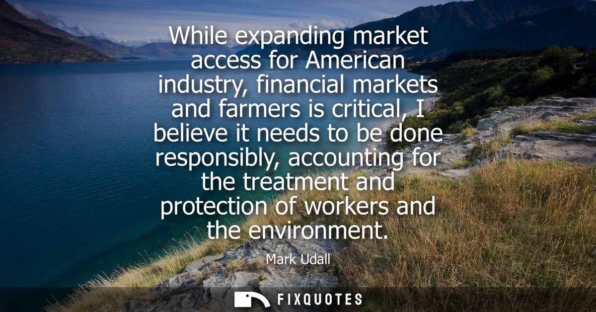 While expanding market access for American industry, financial markets and farmers is critical, I believe it needs to be