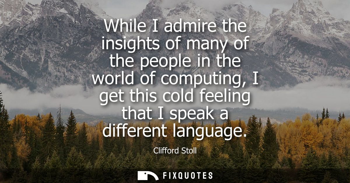 While I admire the insights of many of the people in the world of computing, I get this cold feeling that I speak a diff
