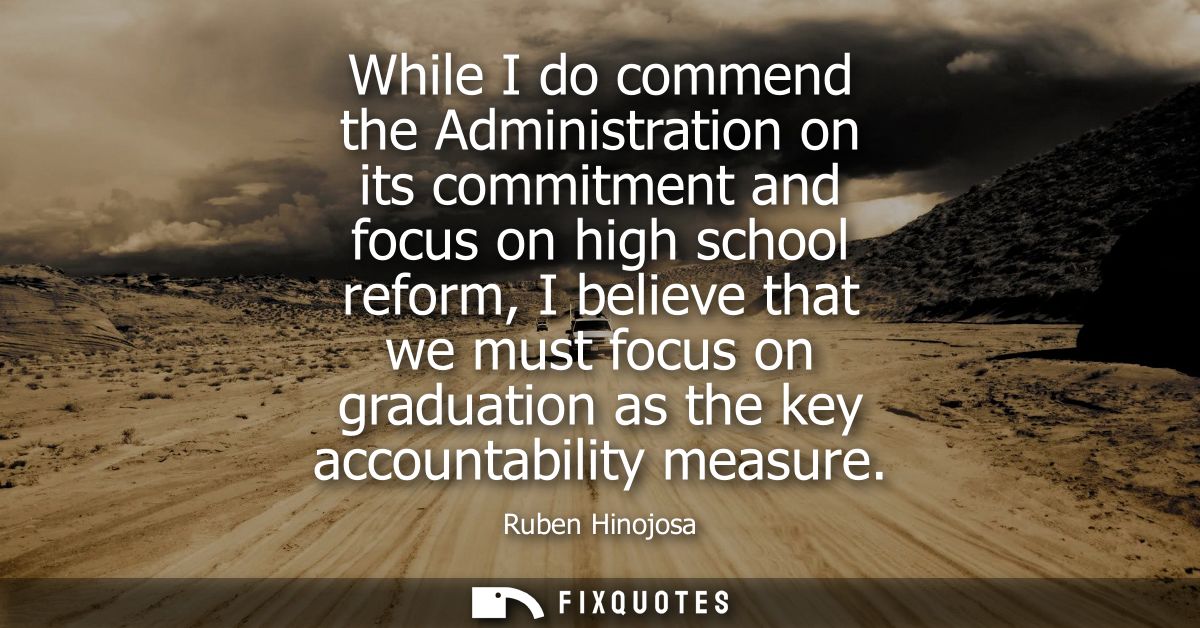 While I do commend the Administration on its commitment and focus on high school reform, I believe that we must focus on