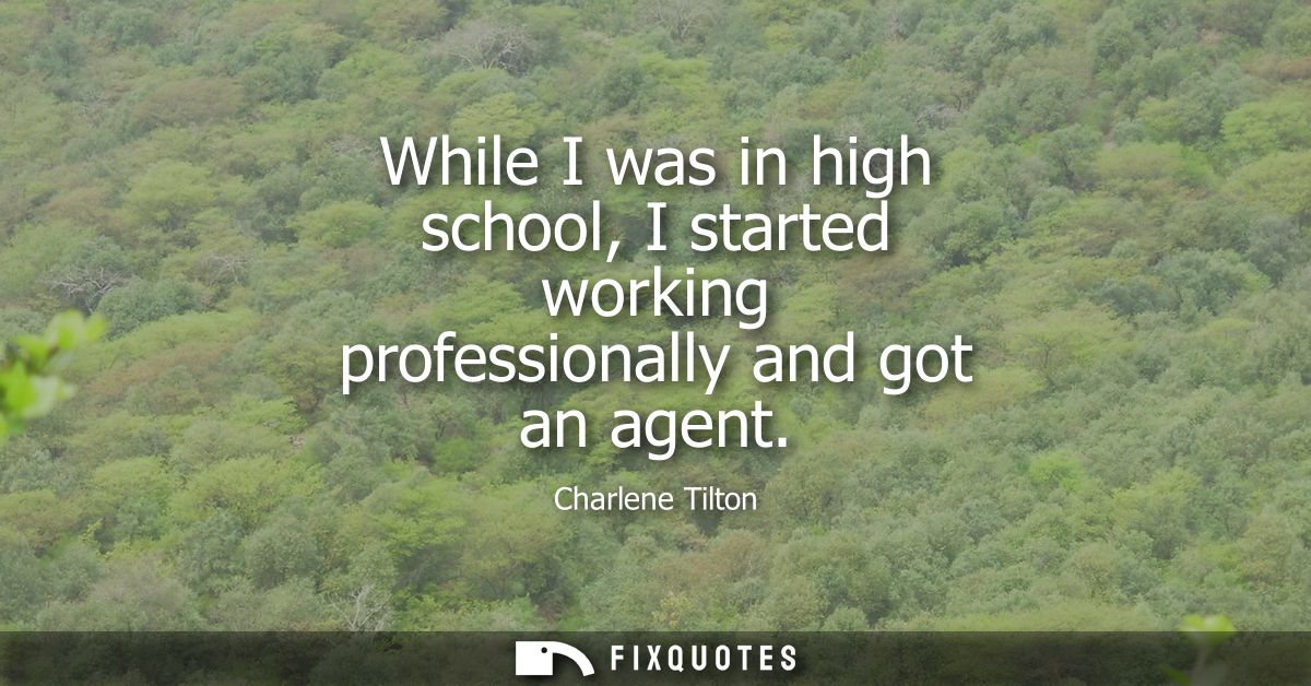 While I was in high school, I started working professionally and got an agent