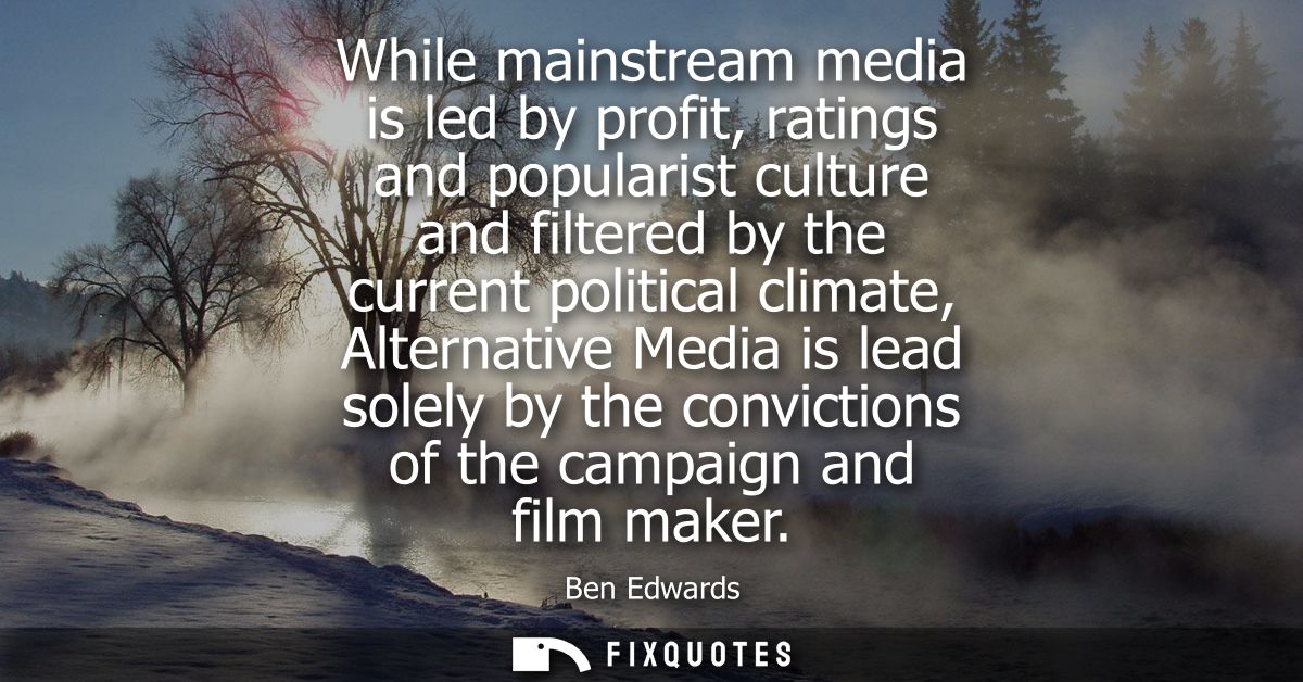While mainstream media is led by profit, ratings and popularist culture and filtered by the current political climate, A