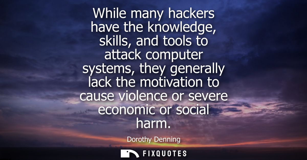 While many hackers have the knowledge, skills, and tools to attack computer systems, they generally lack the motivation 