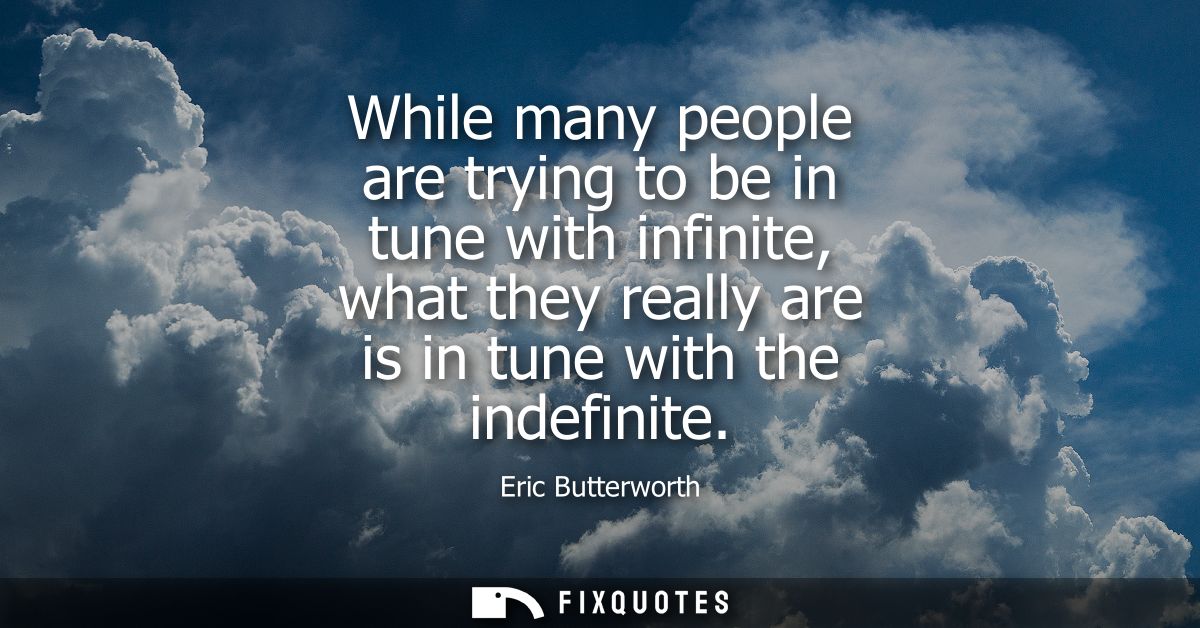 While many people are trying to be in tune with infinite, what they really are is in tune with the indefinite