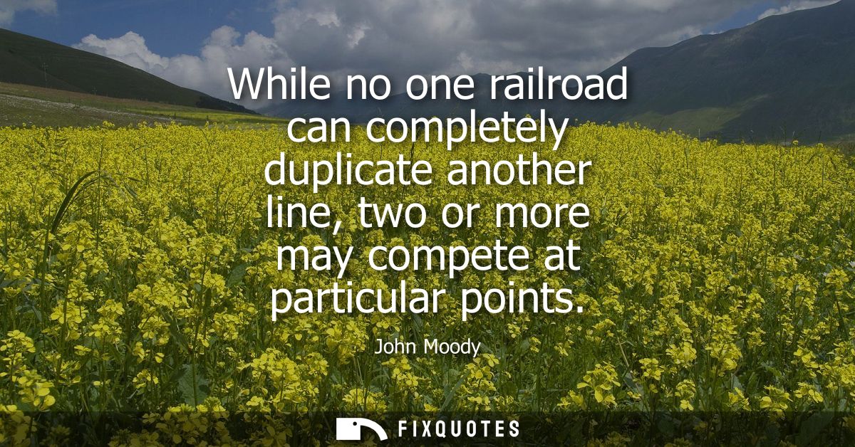 While no one railroad can completely duplicate another line, two or more may compete at particular points