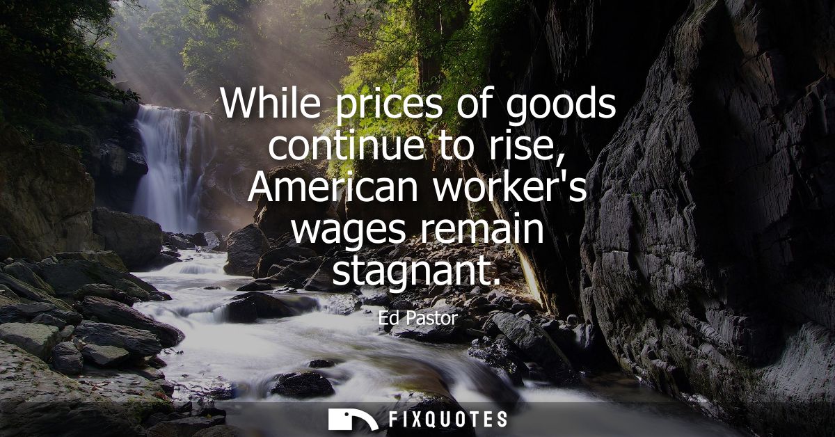 While prices of goods continue to rise, American workers wages remain stagnant