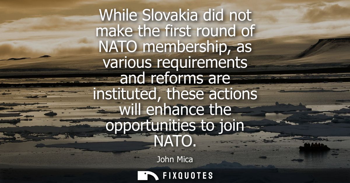 While Slovakia did not make the first round of NATO membership, as various requirements and reforms are instituted, thes