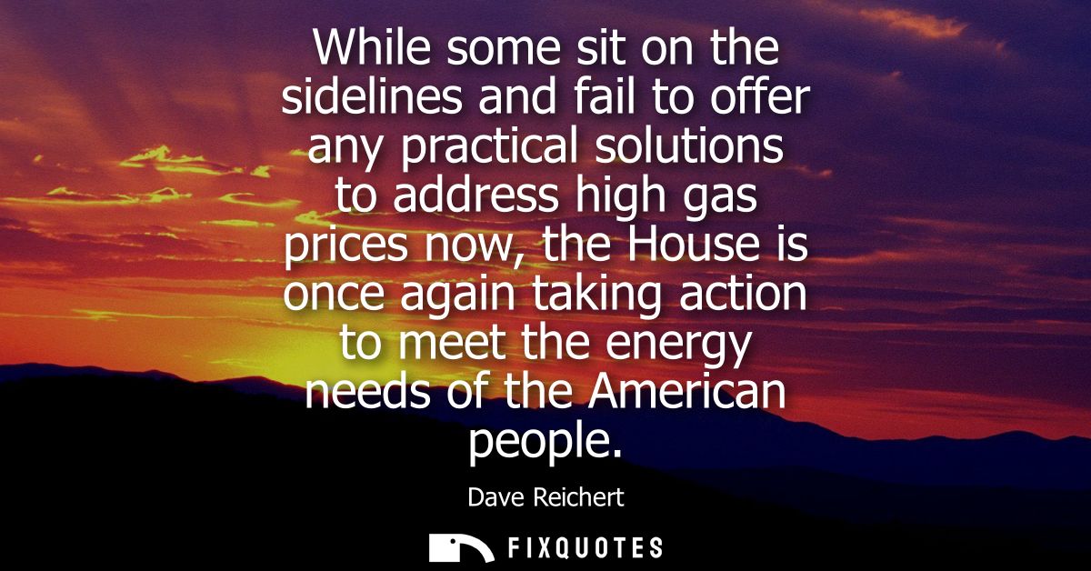While some sit on the sidelines and fail to offer any practical solutions to address high gas prices now, the House is o