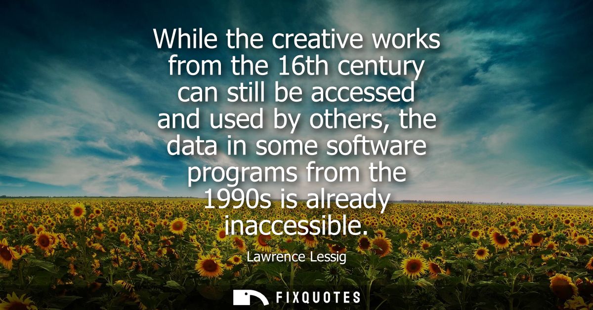 While the creative works from the 16th century can still be accessed and used by others, the data in some software progr