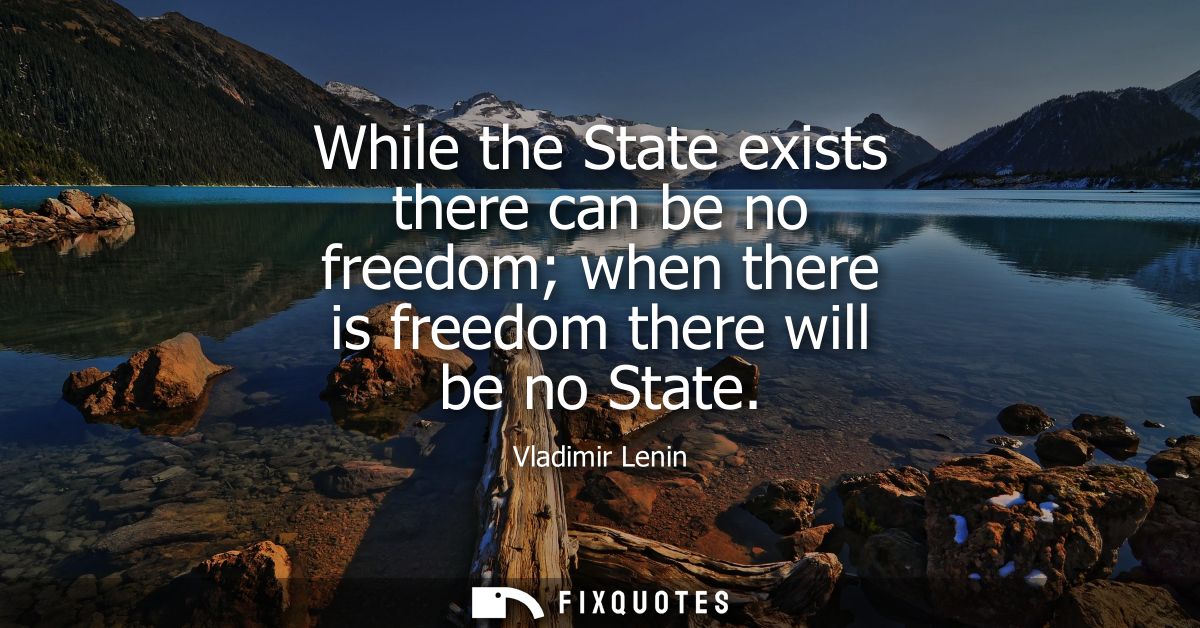 While the State exists there can be no freedom when there is freedom there will be no State