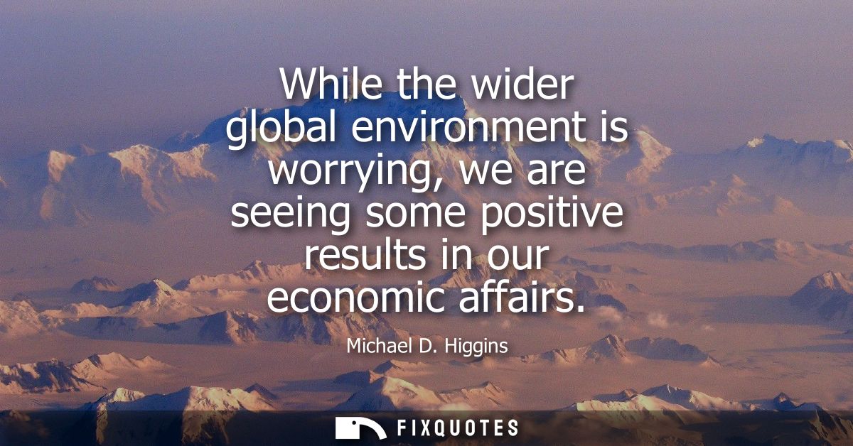 While the wider global environment is worrying, we are seeing some positive results in our economic affairs