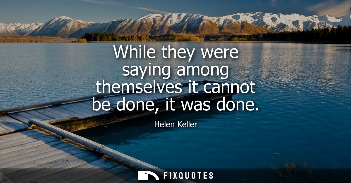 While they were saying among themselves it cannot be done, it was done