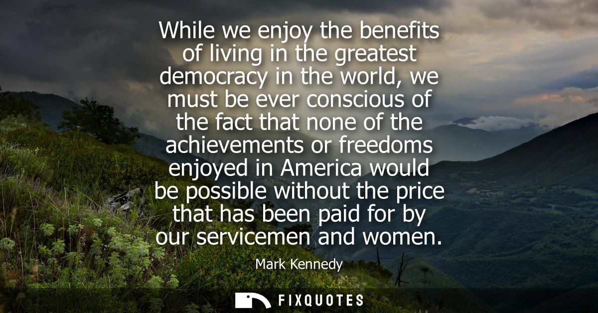 While we enjoy the benefits of living in the greatest democracy in the world, we must be ever conscious of the fact that