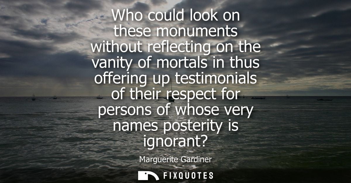 Who could look on these monuments without reflecting on the vanity of mortals in thus offering up testimonials of their 