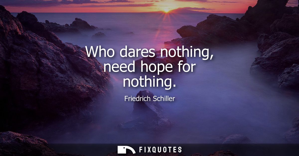 Who dares nothing, need hope for nothing