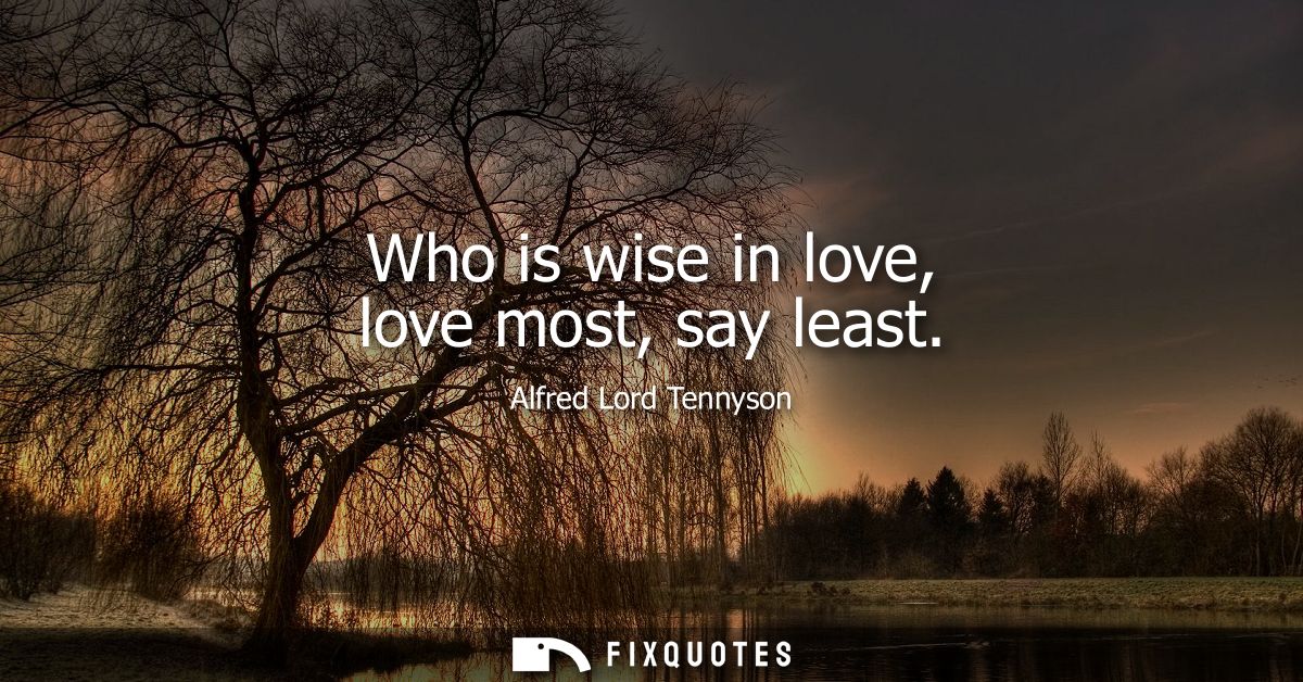Who is wise in love, love most, say least