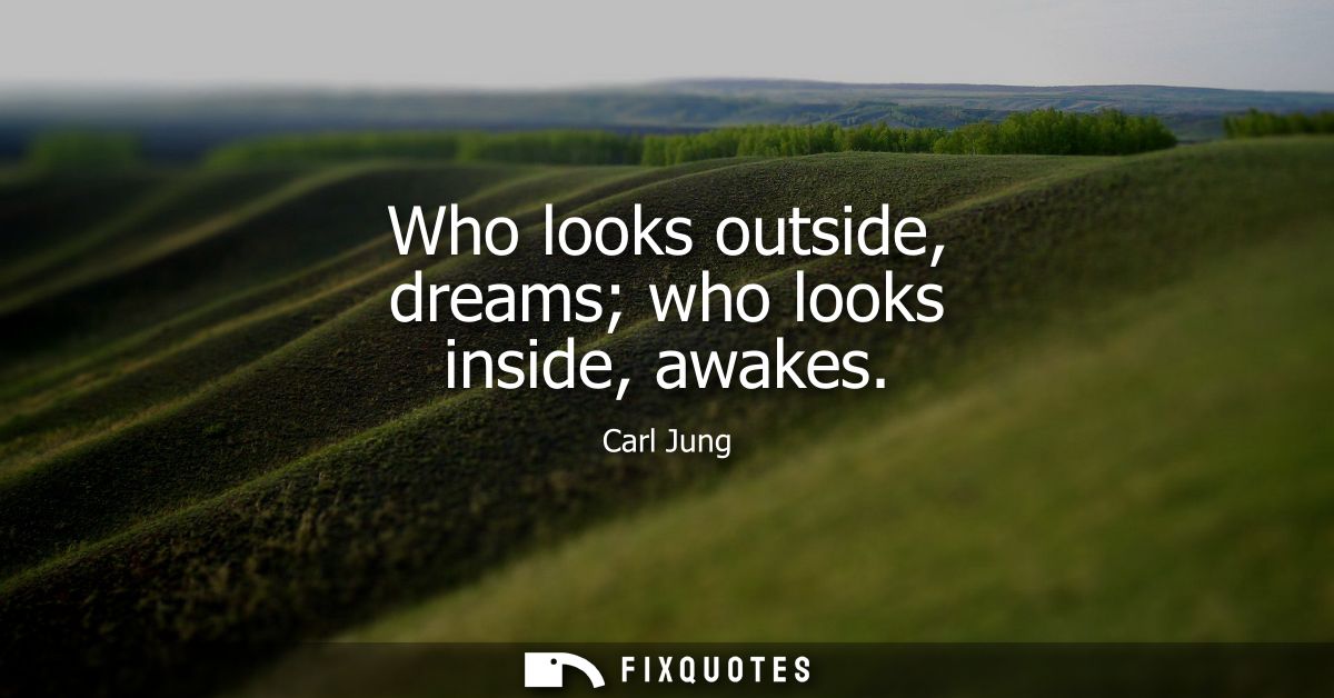 Who looks outside, dreams who looks inside, awakes