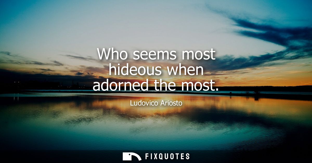 Who seems most hideous when adorned the most