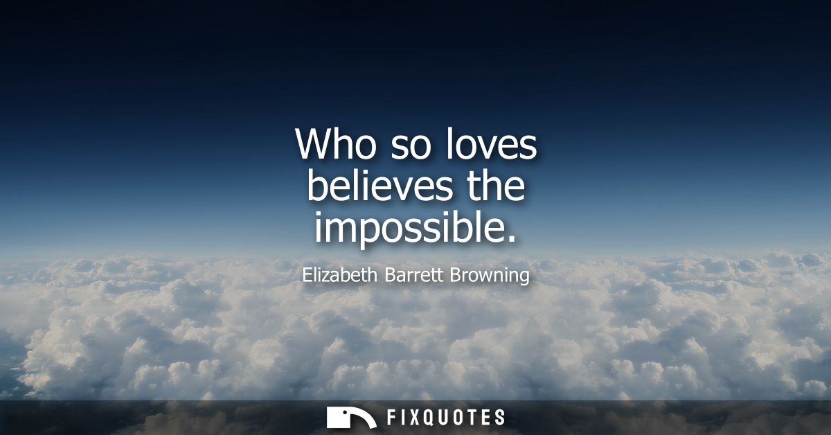 Who so loves believes the impossible
