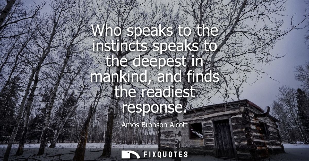Who speaks to the instincts speaks to the deepest in mankind, and finds the readiest response