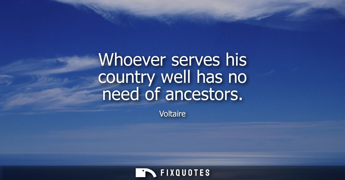 Whoever serves his country well has no need of ancestors