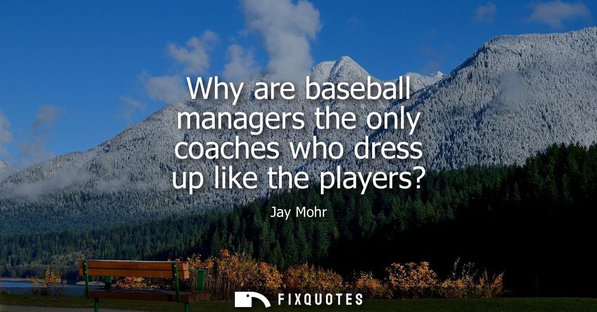 Why are baseball managers the only coaches who dress up like the players?