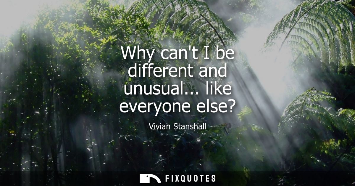 Why cant I be different and unusual... like everyone else?