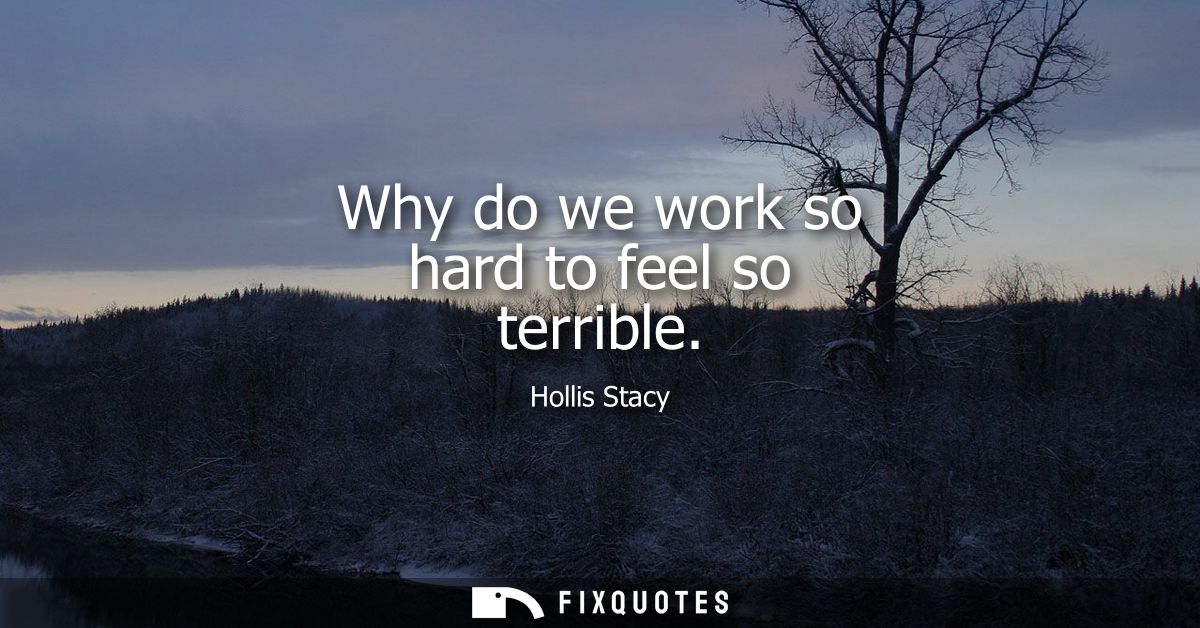 Why do we work so hard to feel so terrible