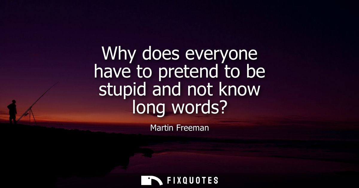 Why does everyone have to pretend to be stupid and not know long words?