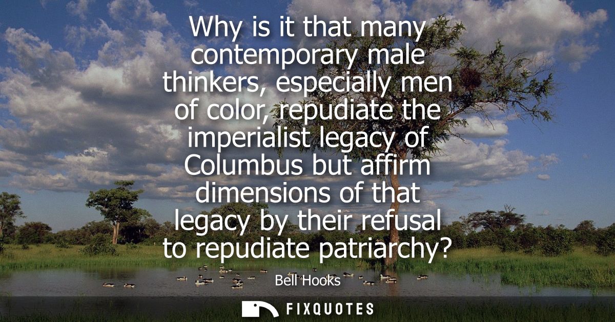 Why is it that many contemporary male thinkers, especially men of color, repudiate the imperialist legacy of Columbus bu