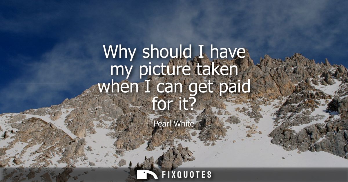 Why should I have my picture taken when I can get paid for it?
