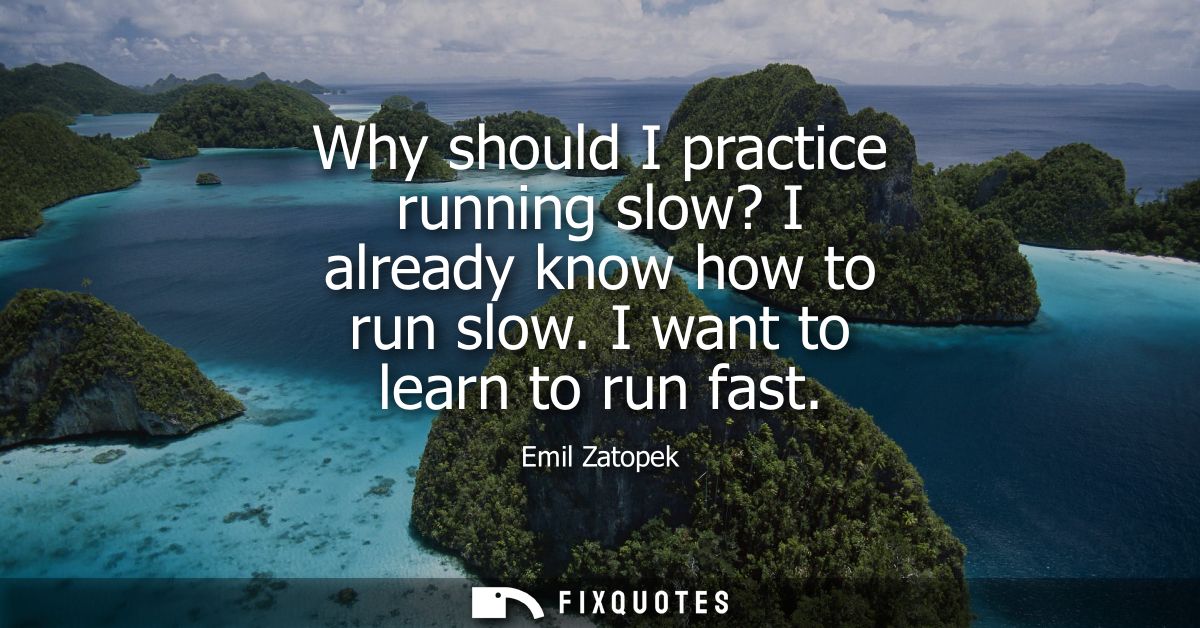Why should I practice running slow? I already know how to run slow. I want to learn to run fast