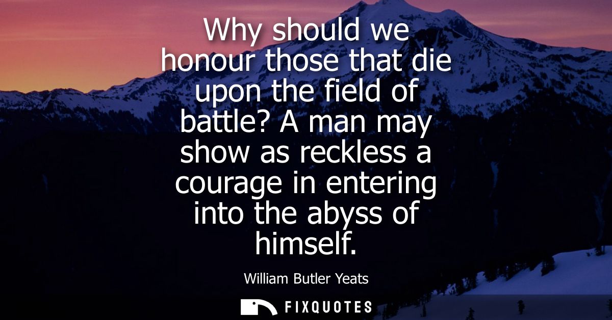 Why should we honour those that die upon the field of battle? A man may show as reckless a courage in entering into the 