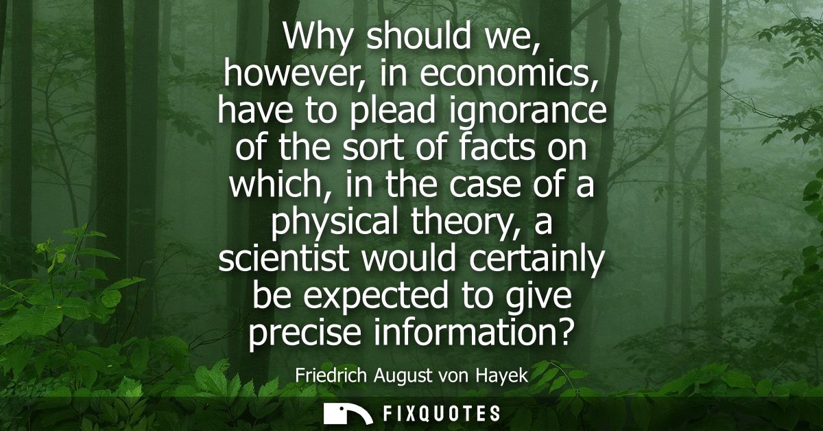 Why should we, however, in economics, have to plead ignorance of the sort of facts on which, in the case of a physical t